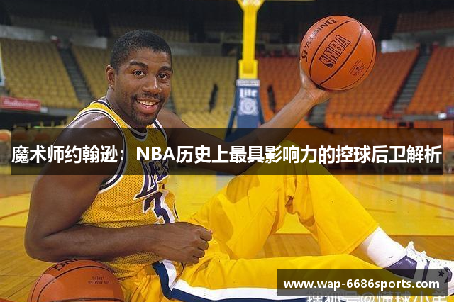 魔术师约翰逊：NBA历史上最具影响力的控球后卫解析