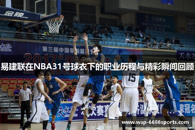 易建联在NBA31号球衣下的职业历程与精彩瞬间回顾