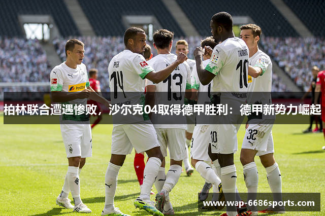 柏林联合遭遇惨败，沙尔克04取得德甲胜利：德甲新势力崛起