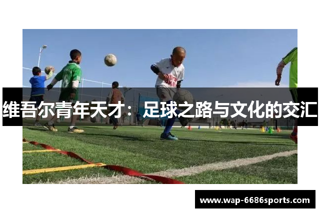 维吾尔青年天才：足球之路与文化的交汇
