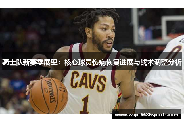 骑士队新赛季展望：核心球员伤病恢复进展与战术调整分析