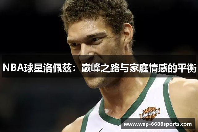 NBA球星洛佩兹：巅峰之路与家庭情感的平衡