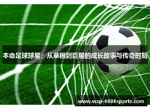 本命足球球星：从草根到巨星的成长故事与传奇时刻