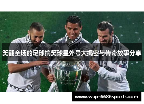 笑翻全场的足球搞笑球星外号大揭密与传奇故事分享