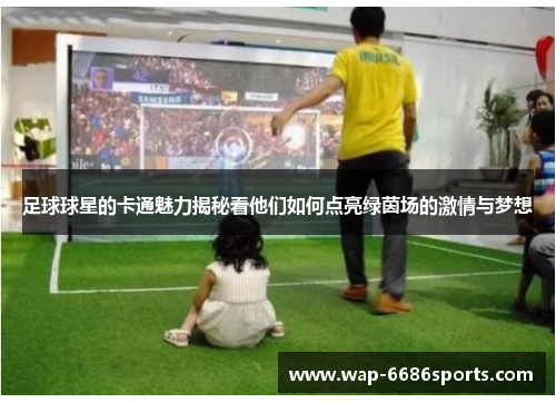 足球球星的卡通魅力揭秘看他们如何点亮绿茵场的激情与梦想