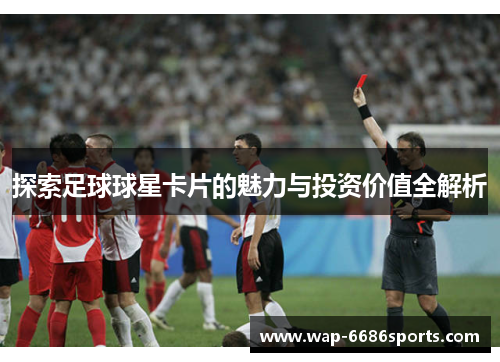 探索足球球星卡片的魅力与投资价值全解析