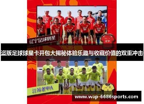 盗版足球球星卡开包大揭秘体验乐趣与收藏价值的双重冲击