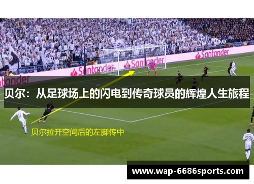 贝尔：从足球场上的闪电到传奇球员的辉煌人生旅程