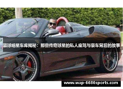 篮球明星车库揭秘：那些传奇球星的私人座驾与豪车背后的故事